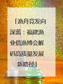 渔舟竞发向深蓝：福建渔业借渔博会解码高质量发展新路径