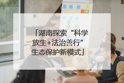 湖南探索“科学放生+法治善行”生态保护新模式