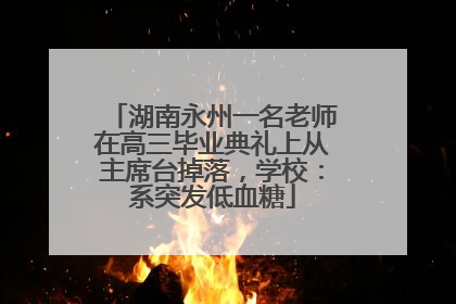 湖南永州一名老师在高三毕业典礼上从主席台掉落，学校：系突发低血糖