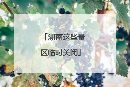 湖南这些景区临时关闭