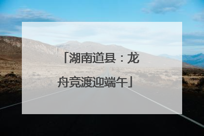 湖南道县：龙舟竞渡迎端午