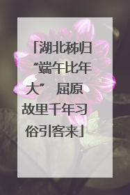 湖北秭归“端午比年大” 屈原故里千年习俗引客来