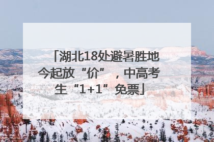 湖北18处避暑胜地今起放“价”，中高考生“1+1”免票