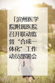 滨州医学院附属医院召开联动监督“合成一体化”工作动员部署会