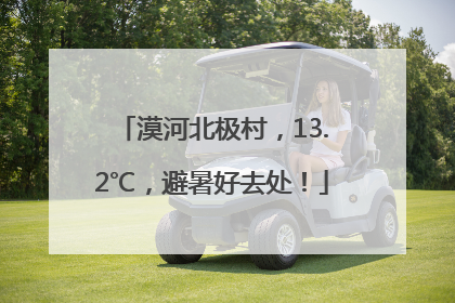 漠河北极村，13.2℃，避暑好去处！