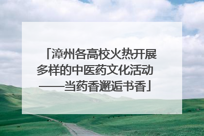 漳州各高校火热开展多样的中医药文化活动——当药香邂逅书香