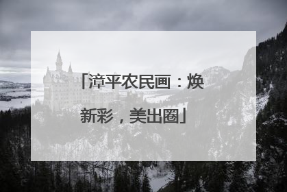 漳平农民画：焕新彩，美出圈