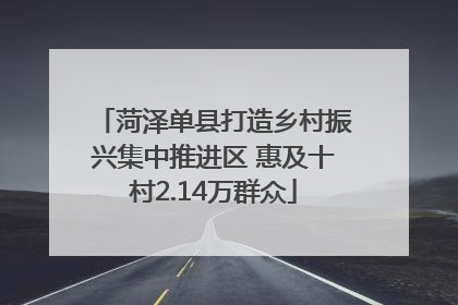 菏泽单县打造乡村振兴集中推进区 惠及十村2.14万群众