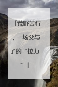 荒野苦行，一场父与子的“拉力”