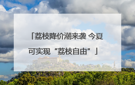 荔枝降价潮来袭 今夏可实现“荔枝自由”