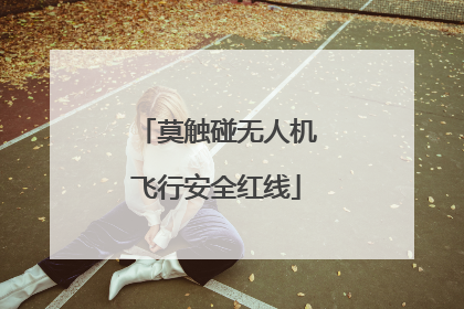 莫触碰无人机飞行安全红线
