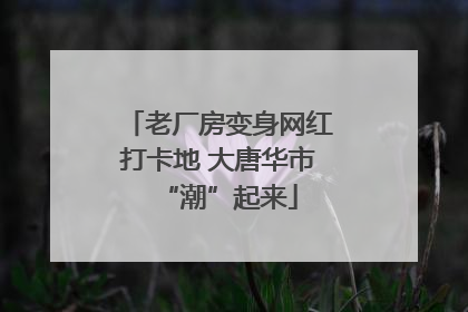 老厂房变身网红打卡地 大唐华市“潮”起来