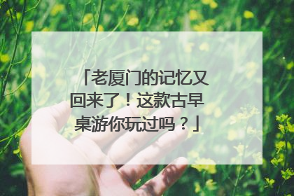 老厦门的记忆又回来了！这款古早桌游你玩过吗？