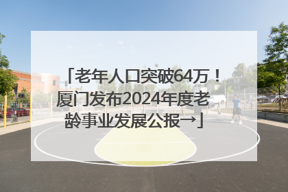 老年人口突破64万！厦门发布2024年度老龄事业发展公报→