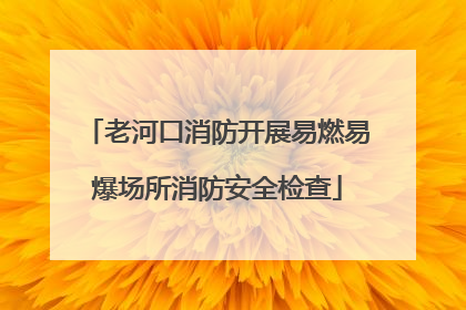 老河口消防开展易燃易爆场所消防安全检查