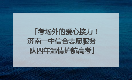 考场外的爱心接力！济南一中信合志愿服务队四年温情护航高考