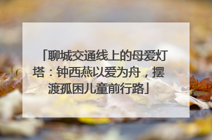聊城交通线上的母爱灯塔：钟西燕以爱为舟，摆渡孤困儿童前行路