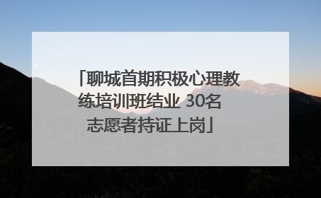 聊城首期积极心理教练培训班结业 30名志愿者持证上岗