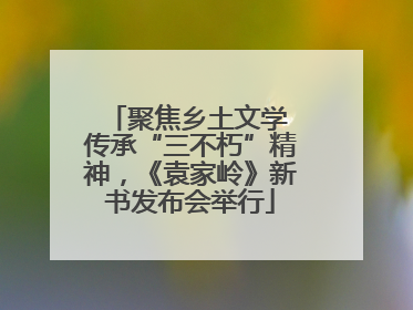 聚焦乡土文学 传承“三不朽”精神，《袁家岭》新书发布会举行