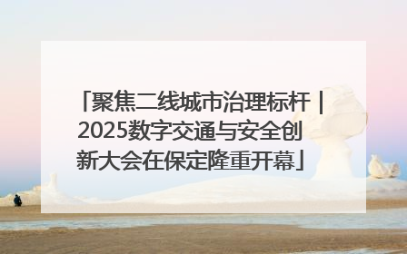 聚焦二线城市治理标杆｜2025数字交通与安全创新大会在保定隆重开幕