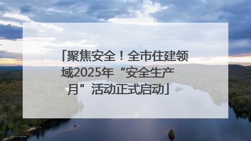 聚焦安全！全市住建领域2025年“安全生产月”活动正式启动