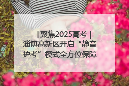 聚焦2025高考｜淄博高新区开启“静音护考”模式全方位保障高考环境整洁
