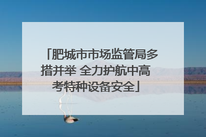 肥城市市场监管局多措并举 全力护航中高考特种设备安全