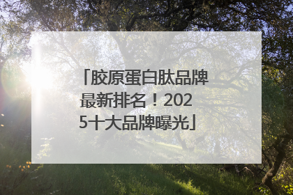 胶原蛋白肽品牌最新排名！2025十大品牌曝光