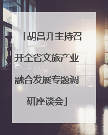 胡昌升主持召开全省文旅产业融合发展专题调研座谈会