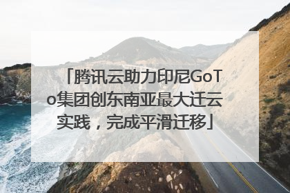 腾讯云助力印尼GoTo集团创东南亚最大迁云实践，完成平滑迁移