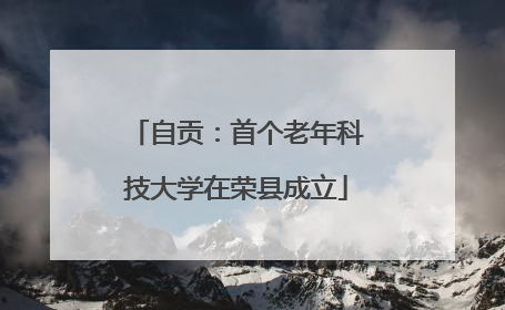 自贡：首个老年科技大学在荣县成立