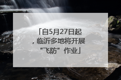 自5月27日起，临沂多地将开展“飞防”作业