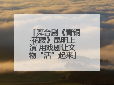 舞台剧《青铜·花腰》昆明上演 用戏剧让文物“活”起来