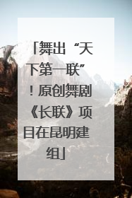 舞出“天下第一联”！原创舞剧《长联》项目在昆明建组