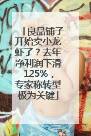 良品铺子开始卖小龙虾了？去年净利润下滑125%，专家称转型极为关键