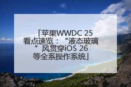 苹果WWDC 25看点速览：“液态玻璃”风贯穿iOS 26等全系操作系统