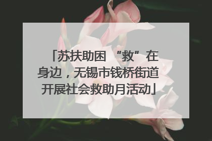 苏扶助困 “救”在身边，无锡市钱桥街道开展社会救助月活动
