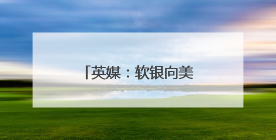 英媒：软银向美日高层提议设立联合主权财富基金