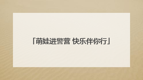 萌娃进警营 快乐伴你行