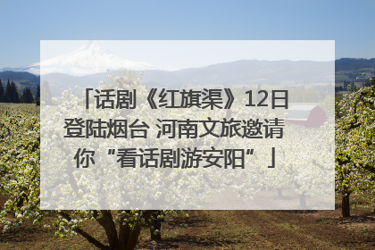 话剧《红旗渠》12日登陆烟台 河南文旅邀请你“看话剧游安阳”