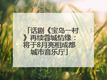 话剧《宝岛一村》再续蓉城情缘：将于8月亮相成都城市音乐厅