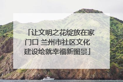 让文明之花绽放在家门口 兰州市社区文化建设绘就幸福新图景