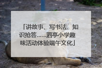 讲故事、写书法、知识抢答……泗亭小学趣味活动体验端午文化