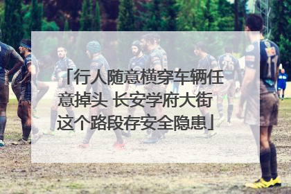 行人随意横穿车辆任意掉头 长安学府大街这个路段存安全隐患