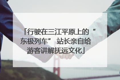 行驶在三江平原上的“东极列车” 站长亲自给游客讲解抚远文化