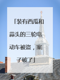 装有西瓜和蒜头的三轮电动车被盗，案子破了