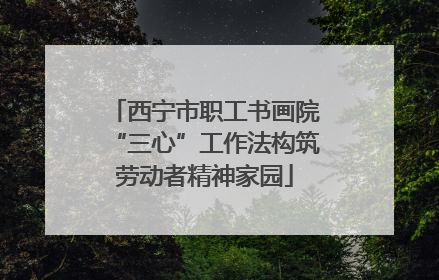 西宁市职工书画院“三心”工作法构筑劳动者精神家园