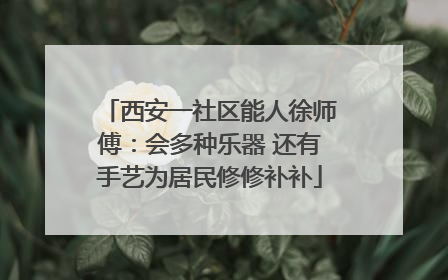 西安一社区能人徐师傅：会多种乐器 还有手艺为居民修修补补