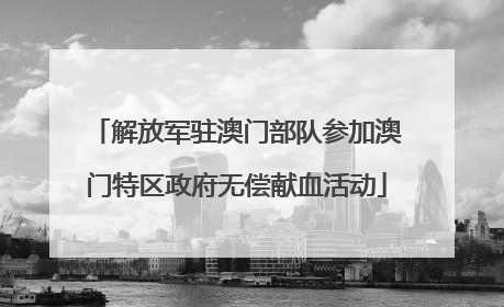 解放军驻澳门部队参加澳门特区政府无偿献血活动