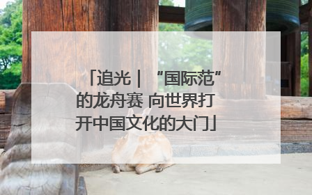 追光｜“国际范”的龙舟赛 向世界打开中国文化的大门